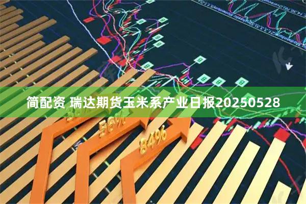 简配资 瑞达期货玉米系产业日报20250528
