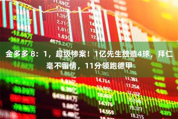 金多多 8：1，超级惨案！1亿先生独造4球，拜仁毫不留情，11分领跑德甲